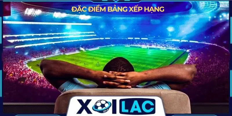Đặc điểm của bảng xếp hạng bóng đá tại Xoilac
